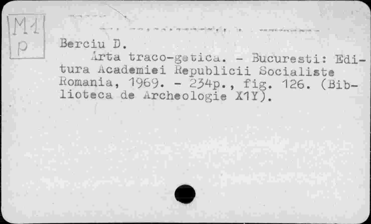 ﻿HI
P
Berciu В.
Ai’ta traco-getica. - Bucuresti: Edi tura academiei Republicii Socialiste Romania, 1969. - 2?4p., fig. 126. (Bib-lioteca de archéologie Х1У).